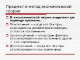 В экономической теории выделяют три периода времени: Мгновенный — когда все факторы, влияющие на экономическое явление, остаются постоянными Краткосрочный — когда одни факторы рассматриваются как постоянные, другие — как переменные Долгосрочный — когда все факторы рассматриваются как переменные