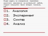 Решая задачу на определение параметров рыночного равновесия на контрольной работе, студент пользуется таким методом познания, как …. 1. Аналогия 2.	Эксперимент 3.	Синтез 4.	Анализ