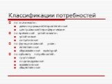 Классификации потребностей. по значимости: доминирующие/второстепенные центральные/периферические по временной устойчивости: устойчивые ситуативные по функциональной роли: естественные обусловленные культурой по субъекту потребностей: групповые индивидуальные коллективные общественные