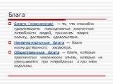 Благо (экономика) — то, что способно удовлетворять повседневные жизненные потребности людей, приносить людям пользу, доставлять удовольствие. Нематериальные блага — блага неимущественного характера. Общественные блага — блага, которые практически невозможно отнять, которые не уменьшаются при потребл