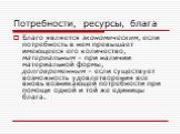 Благо является экономическим, если потребность в нем превышает имеющееся его количество, материальным – при наличии материальной формы, долговременным – если существует возможность удовлетворения все вновь возникающей потребности при помощи одной и той же единицы блага.