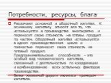 Различают основной и оборотный капитал. К основному капиталу относят все то, что используется в производстве многократно и переносит свою стоимость на готовы продукт по частям. Оборотный капитал используется в одном производственном цикле и полностью переносит свою стоимость на готовый продукт. Пред