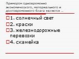 Примером одновременно экономического, материального и долговременного блага является …. 1. солнечный свет 2. краски 3. железнодорожные перевозки 4. скамейка