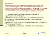 Правило 5. Если качество поступившего товара не соответствует документам поставщика, и при этом товар оплачен полностью, либо сумма предоплаты превышает стоимость товара по рыночным ценам, то товар приходуется по ценам поставщика, а затем производится его уценка: 1. Сумма уценки предъявляется постав