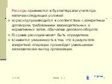 Расходы признаются в бухгалтерском учете при наличии следующих условий: а) расход производится в соответствии с конкретным договором, требованием законодательных и нормативных актов, обычаями делового оборота; б) сумма расходов может быть определена; в) имеется уверенность в том, что в результате ко