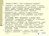 Форма ТОРГ-1 "Акт о приемке товаров". - применяется для оформления приемки товаров по качеству, количеству, массе и комплектности в соответствии с правилами приемки товаров и условиями договора. Акт составляется членами приемной комиссии. Состав приемной комиссии утверждается в приказе рук