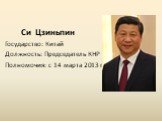 Си Цзиньпин Государство: Китай Должность: Председатель КНР Полномочия: с 14 марта 2013 г.