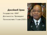 Джейкоб Зума Государство: ЮАР Должность: Президент Полномочия: 9 мая 2009 г.