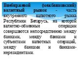 Внебиржевой (межбанковский) валютный рынок - часть внутреннего валютного рынка Республики Беларусь, на которой валютно-обменные операции совершаются непосредственно между банками, между банками и субъектами валютных операций, между банками и банками-нерезидентами.