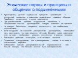 Этические нормы и принципы в общении с подчинёнными. Руководитель должен стремиться превратить организацию в сплоченный коллектив с высокими моральными нормами общения. Приобщать сотрудников к целям организации. При возникновении проблем и трудностей, связанных с недобросовестностью, руководителю сл