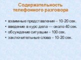 Содержательность телефонного разговора. взаимные представления – 10-20 сек. введение в курс дела — около 40 сек. обсуждение ситуации – 100 сек. заключительные слова – 10-20 сек.