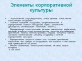 Элементы корпоративной культуры. · Корпоративная (внутригрупповая) этика; деловая этика; личная этика каждого сотрудника. · Правила поведения сотрудника, профессиональные и корпоративные кодексы, инструкции, нормы, предписания, руководства, рекомендации, пожелания, запреты; · Корпоративный стиль, зв