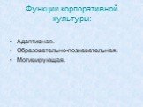 Функции корпоративной культуры: Адаптивная. Образовательно-познавательная. Мотивирующая.