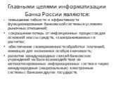 Главными целями информатизации Банка России являются: повышение гибкости и эффективности функционирования банковской системы в условиях рыночных отношений; сокращение потерь от инфляционных процессов для основной массы средств, «замораживаемых» в расчетах; обеспечение своевременности обработки плате