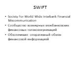 SWIFT. Society For World Wide Interbank Finansial Telecommunication Cообщество всемирных межбанковских финансовых телекоммуникаций Обеспечивает оперативный обмен финансовой информацией