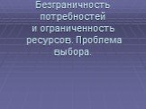 Безграничность потребностей и ограниченность ресурсов. Проблема выбора.