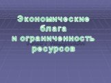 Экономические блага и ограниченность ресурсов