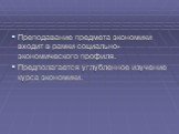 Преподавание предмета экономики входит в рамки социально-экономического профиля. Предполагается углубленное изучение курса экономики.