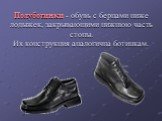 Полуботинки - обувь с берцами ниже лодыжек, закрывающими нижнюю часть стопы. Их конструкция аналогична ботинкам.