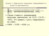 Задача 1. Определить изменение товарооборота в целом по предприятию. Общая стоимость произведенной продукции увеличилась на 12,3% (112,3% - 100%). Это привело к росту товарооборота на сумму: 57604 – 51300 = 6304 у.е.