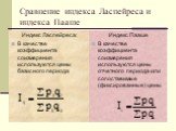 Сравнение индекса Ласпейреса и индекса Пааше. Индекс Ласпейреса: В качестве коэффициента соизмерения используются цены базисного периода. Индекс Пааше В качестве коэффициента соизмерения используются цены отчетного периода или сопоставимые (фиксированные) цены