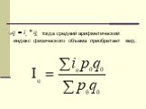 тогда средний арифметический индекс физического объема приобретает вид: