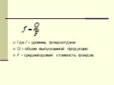 Где f - уровень фондоотдачи Q - объем выпускаемой продукции F - среднегодовая стоимость фондов.