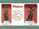 Марсий Афина. самый любимый и популярный среди скульпторов-портретистов Греции. Наибольшую славу принесли Мирону его статуи атлетов-победителей.
