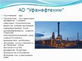 АО "Уфанефтехим". Год основания - 1957 Уфанефтехим – это современное предприятие с набором уникальных технологических процессов, мощной инженерной и производственной базой, квалифицированными кадрами. Уфимский нефтеперерабатывающий завод занимается нефти и производством автобензина, дизтоп