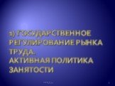 1) ГОСУДАРСТВЕННОЕ РЕГУЛИРОВАНИЕ РЫНКА ТРУДА. АКТИВНАЯ ПОЛИТИКА ЗАНЯТОСТИ