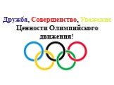 Дружба, Совершенство, Уважение Ценности Олимпийского движения!