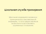 Школьная служба примирения. Школьная медиация основана на принципах восстановительной медиации, то есть предоставляется возможность восстановить утраченные отношения.