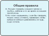 Общие правила. 4. Нельзя говорить слишком громко в трубку, избегая в то же время и слишком тихой речи. 5.Не стоит спрашивать, с кем Вы говорите, можно лишь уточнить, правильно ли Вы набрали номер и дозвонились ли туда, куда хотели.