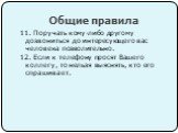 11. Поручать кому-либо другому дозвониться до интересующего вас человека позволительно. 12. Если к телефону просят Вашего коллегу, то нельзя выяснять, кто его спрашивает.