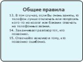 13. В том случае, если Вы очень заняты, то телефон лучше отключать или попросить кого-то из коллег или близких отвечать на телефонные звонки. 14. Заканчивает разговор тот, кто позвонил. 15. Отвечайте вежливо и тому, кто позвонил ошибочно.