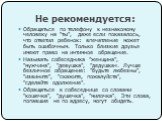 Не рекомендуется: Обращаться по телефону к незнакомому человеку на "ты", даже если показалось, что ответил ребенок: впечатление может быть ошибочным. Только близкие друзья имеют право на интимное обращение. Называть собеседника "женщина", "мужчина", "девушка",