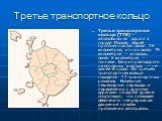 Третье транспортное кольцо. Третье транспортное кольцо (ТТК) — автомобильная дорога в городе Москве, общей протяженностью около 36 километров, из них около 19 километров — эстакады, около 5 километров — тоннели. Ширина автодороги на основных участках — не менее 8 полос. На третьем транспортном кольц