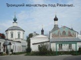 Троицкий монастырь под Рязанью.