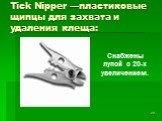 Tick Nipper —пластиковые щипцы для захвата и удаления клеща: Снабжены лупой с 20-х увеличением.