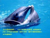 Дельфинарий— это специальный аквариум для демонстрации зрителям дрессированных дельфинов.