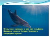 Очень много написано и книг про дельфинов. Например, повесть Эдуарда Успенского «Подводные береты»