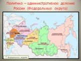 Политико – административное деление России (Федеральные округа). 7 Федеральных округов