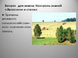 Вопрос для класса: Контроль знаний «Лесостепи и степи». ● Причины активного сельскохозяйствен- ного освоения этих земель.