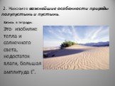 2. Назовите важнейшие особенности природы полупустынь и пустынь. Запись в тетради: Это- изобилие тепла и солнечного света, недостаток влаги, большая амплитуда t°.