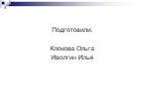 Подготовили: Клокова Ольга Иволгин Илья