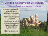 Симоно-Кананитский монастырь (Новоафонский монастырь). православный монастырь расположенный у подножия Афонской горы в Абхазии. Основан в 1875 году монахами со Старого Афона (Греция) из обители св. Пантелеимона.