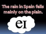 The rain in Spain falls mainly on the plain.
