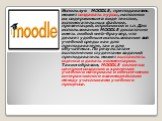 Используя MOODLE, преподаватель может создавать курсы, наполняя их содержимым в виде текстов, вспомогательных файлов, презентаций, опросников и т.п. Для использования MOODLE достаточно иметь любой web-браузер, что делает удобным использование этой учебной среды как для преподавателя, так и для обуча