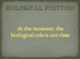At the moment, the biological role is not clear