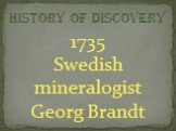 history of discovery. 1735 Swedish mineralogist Georg Brandt